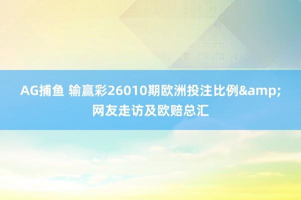 AG捕鱼 输赢彩26010期欧洲投注比例&网友走访及欧赔总汇