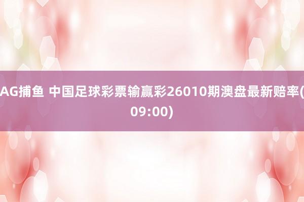 AG捕鱼 中国足球彩票输赢彩26010期澳盘最新赔率(09:00)