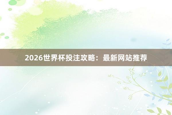2026世界杯投注攻略：最新网站推荐
