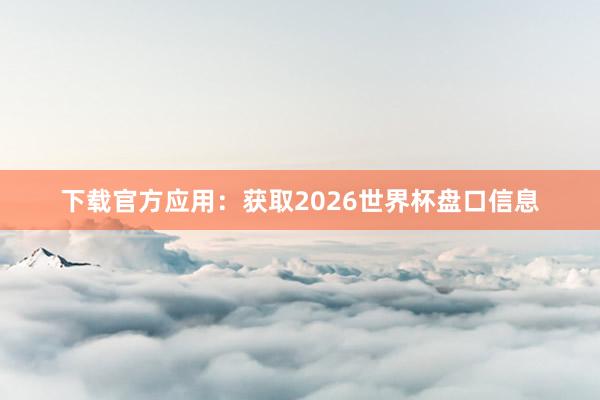 下载官方应用：获取2026世界杯盘口信息