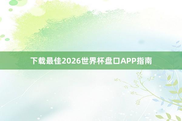 下载最佳2026世界杯盘口APP指南