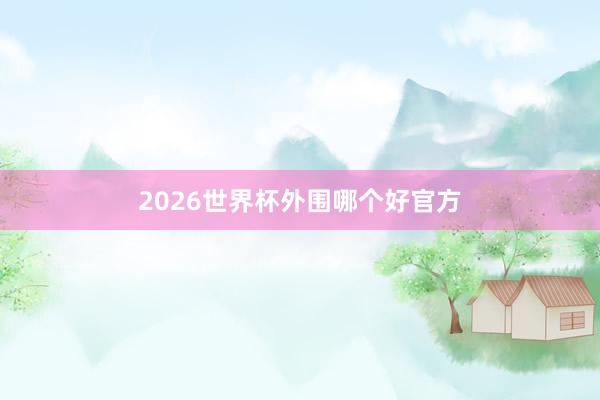 2026世界杯外围哪个好官方