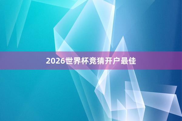 2026世界杯竞猜开户最佳