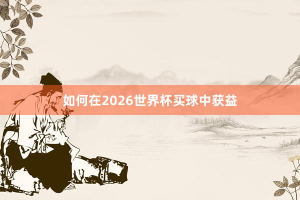 如何在2026世界杯买球中获益