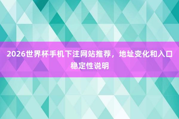 2026世界杯手机下注网站推荐，地址变化和入口稳定性说明