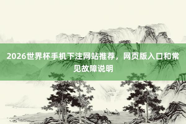 2026世界杯手机下注网站推荐，网页版入口和常见故障说明