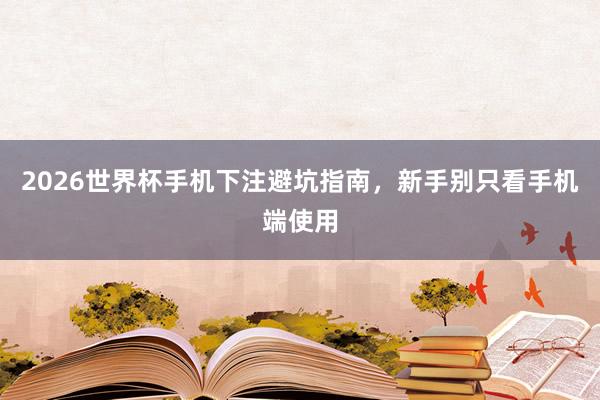 2026世界杯手机下注避坑指南，新手别只看手机端使用