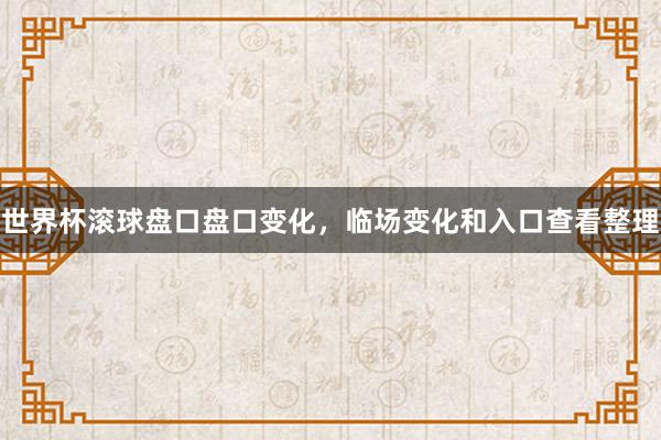 世界杯滚球盘口盘口变化，临场变化和入口查看整理