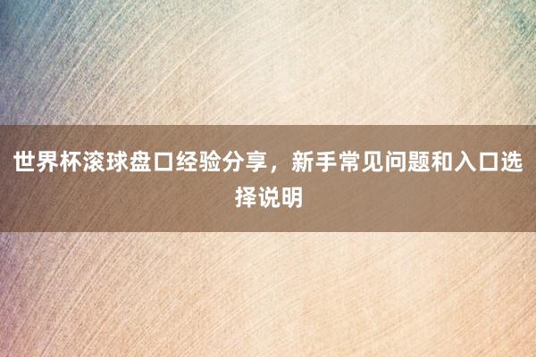 世界杯滚球盘口经验分享，新手常见问题和入口选择说明