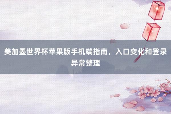 美加墨世界杯苹果版手机端指南，入口变化和登录异常整理