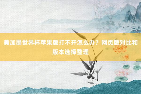 美加墨世界杯苹果版打不开怎么办？网页版对比和版本选择整理