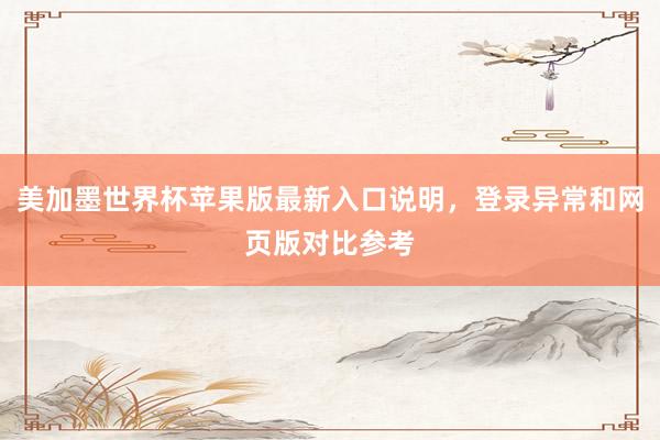 美加墨世界杯苹果版最新入口说明，登录异常和网页版对比参考
