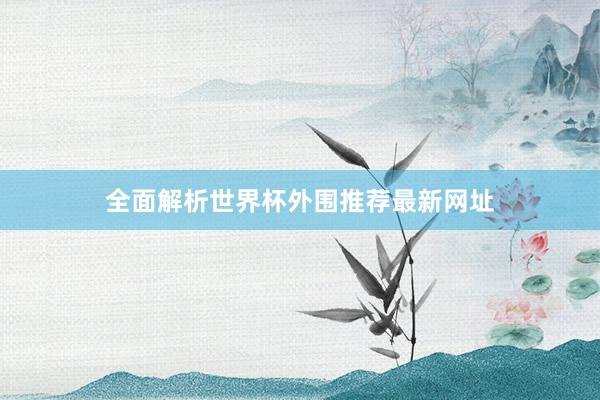 全面解析世界杯外围推荐最新网址