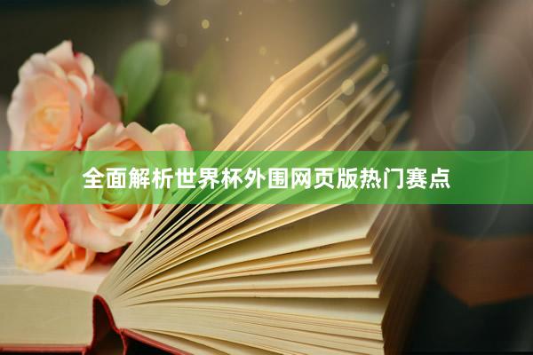 全面解析世界杯外围网页版热门赛点