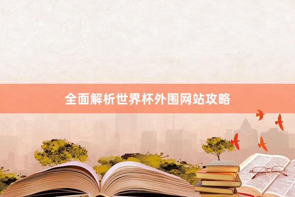 全面解析世界杯外围网站攻略