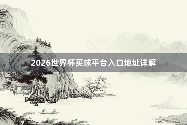 2026世界杯买球平台入口地址详解