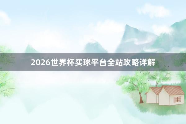 2026世界杯买球平台全站攻略详解